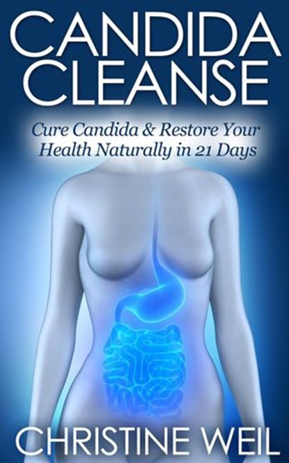 Candida Cleanse: Cure Candida & Restore Your Health Naturally in 21 Days, Christine Weil - Ebook - 9781516398218