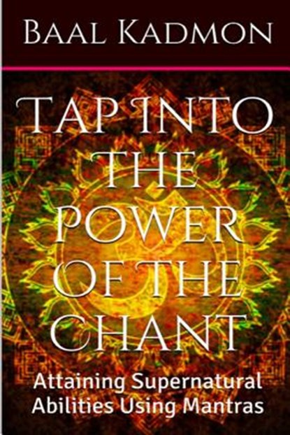 Tap Into The Power Of The Chant: Attaining Supernatural Abilities Using Mantras, Baal Kadmon - Paperback - 9781516855612