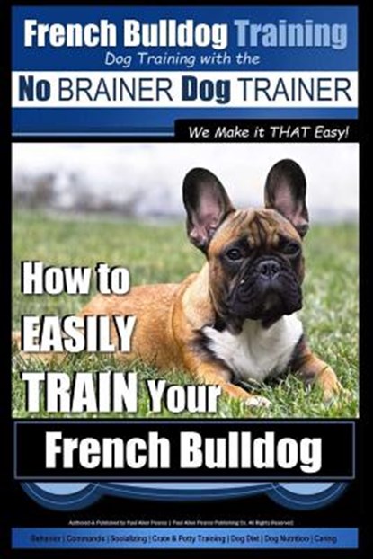 French Bulldog Training Dog Training with the No BRAINER Dog TRAINER We Make it THAT Easy!: How To EASILY TRAIN Your French Bulldog, Paul Allen Pearce - Paperback - 9781516932344