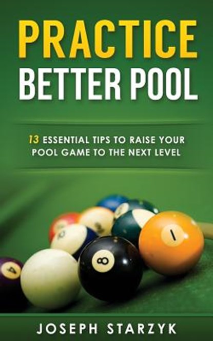 Practice Better Pool: 13 Essential Tips to Raise Your Pool Game to the Next Level, Joseph Starzyk - Paperback - 9781516971039