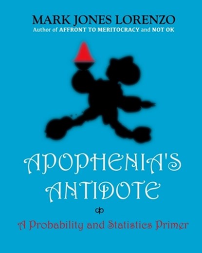 Apophenia's Antidote: A Probability and Statistics Primer, Mark Jones Lorenzo - Paperback - 9781517036645