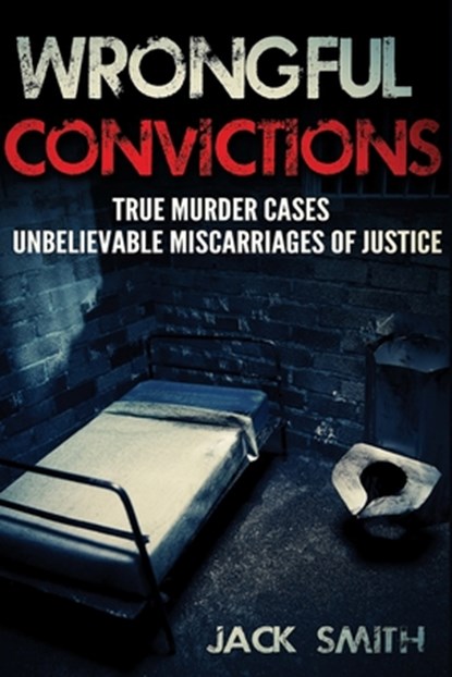 Wrongful Convictions: True Murder Cases Unbelievable Miscarriages of Justice, Jack Smith - Paperback - 9781517040864
