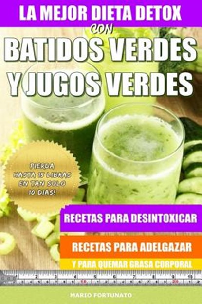 La Mejor Dieta Detox Con Batidos Verdes y Jugos Verdes: Recetas Para Desintoxicar, Recetas Para Adelgazar y Para Quemar Grasa Corporal, Mario Fortunato - Paperback - 9781517058128