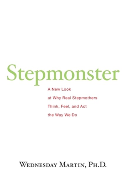 Stepmonster: A New Look at Why Real Stepmothers Think, Feel, and Act the Way We Do, Wednesday Martin Ph. D. - Paperback - 9781517071387