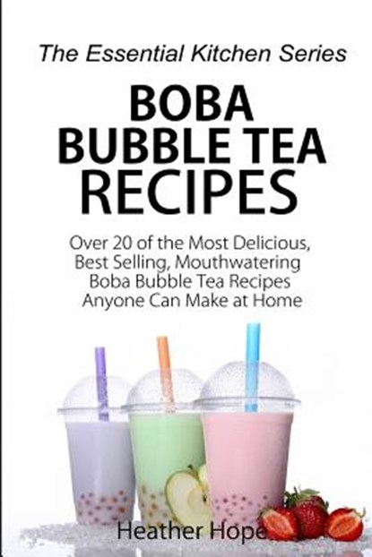 Boba Bubble Tea Recipes: Over 20 of the Most Delicious, Best Selling, Mouthwatering Boba Bubble Tea Recipes Anyone Can Make at Home, Heather Hope - Paperback - 9781517096618