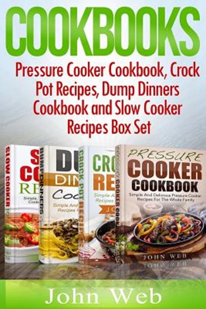 Cookbooks: Pressure Cooker Cookbook, Crock Pot Recipes, Dump Dinners Cookbook And Slow Cooker Recipes Box Set: 180+ Of The Most S, John Web - Paperback - 9781517138424