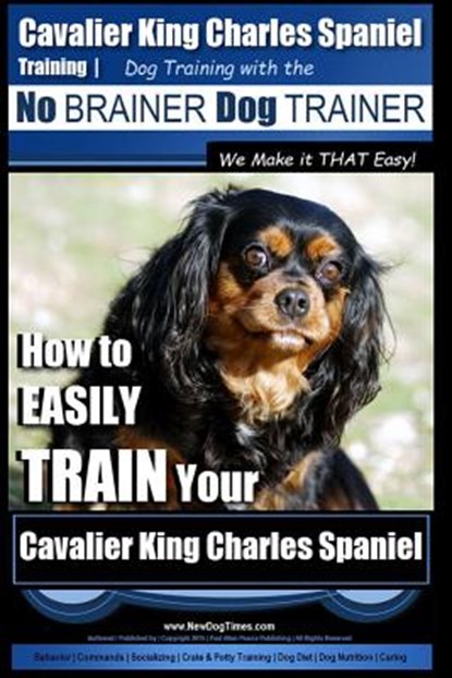 Cavalier King Charles Spaniel Training Dog Training with the No Brainer Dog Trainer We Make it THAT Easy!: How to EASILY TRAIN Your Cavalier King Char, Paul Allen Pearce - Paperback - 9781517197490