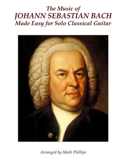 The Music of Johann Sebastian Bach Made Easy for Solo Classical Guitar, Mark Phillips - Paperback - 9781517353773