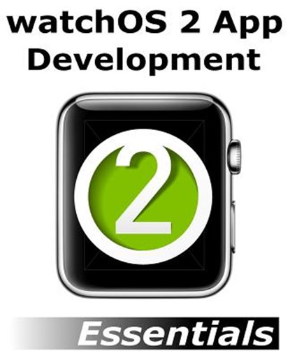 watchOS 2 App Development Essentials: Developing WatchKit Apps for the Apple Watch, Neil Smyth - Paperback - 9781517365059