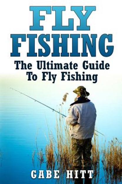 Fly Fishing: The Ultimate Guide To Fly Fishing, Gabe Hitt - Paperback - 9781517370718