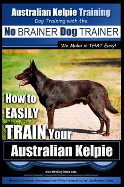 Australian Kelpie Training Dog Training with the No BRAINER Dog TRAINER We Make it THAT Easy!: How to EASILY TRAIN Your Australian Kelpie, Paul Allen Pearce - Paperback - 9781517397388