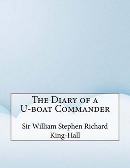The Diary of A U-Boat Commander, STEPHEN RICHARD KING-HALL,  Sir William - Paperback - 9781517427627
