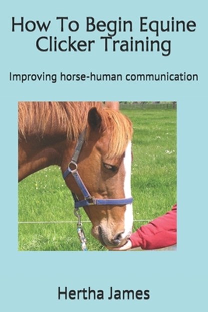How To Begin Equine Clicker Training: Improving horse-human communication, Hertha James - Paperback - 9781517451073