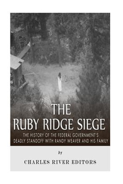 The Ruby Ridge Siege: The History of the Federal Government's Deadly Standoff with Randy Weaver and His Family, Charles River - Paperback - 9781517459307