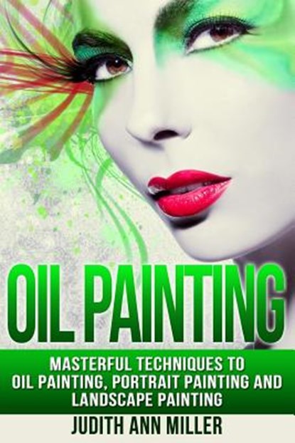 Oil Painting: Masterful Techniques to Oil Painting, Portrait Painting and Landscape Painting, Judith Ann Miller - Paperback - 9781517511869