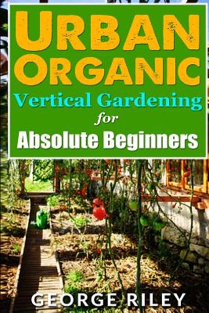 URBAN ORGANIC VERTICAL GARDENING FOR ABS, GEORGE RILEY - Paperback - 9781517544096