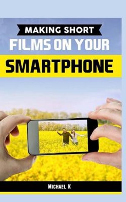 Making Short Films on Your Smartphone, Michael K - Paperback - 9781517562373