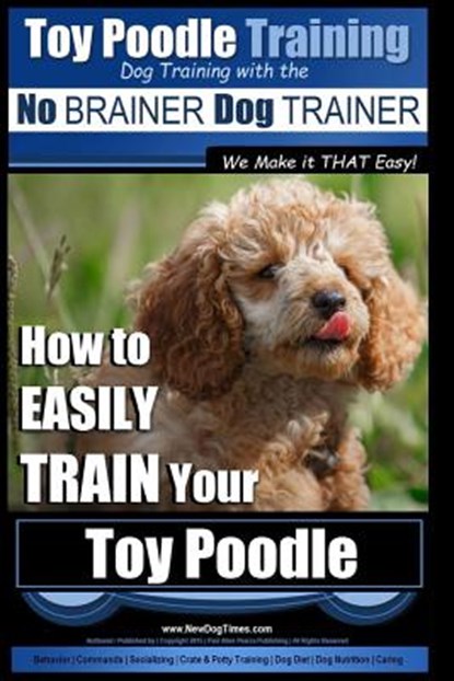 Toy Poodle Training Dog Training with the No BRAINER Dog TRAINER We Make it THAT Easy!: How to EASILY TRAIN Your Toy Poodle, Paul Allen Pearce - Paperback - 9781517564193
