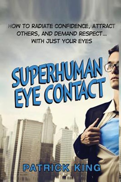 Superhuman Eye Contact: How to Radiate Confidence, Attract Others, and Demand Re, Patrick King - Paperback - 9781517688431