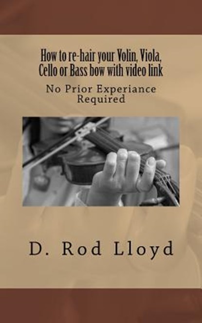 How to re-hair your violin, viola, cello or bass bow with video link, D. Rod Lloyd - Paperback - 9781517705312