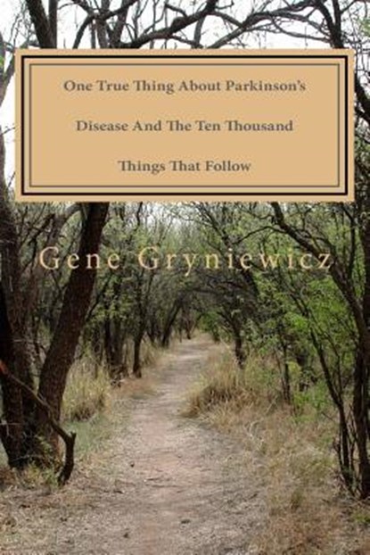 One True Thing About Parkinson's Disease And The Ten Thousand Things That Follow, Gene Gryniewicz - Paperback - 9781517759070