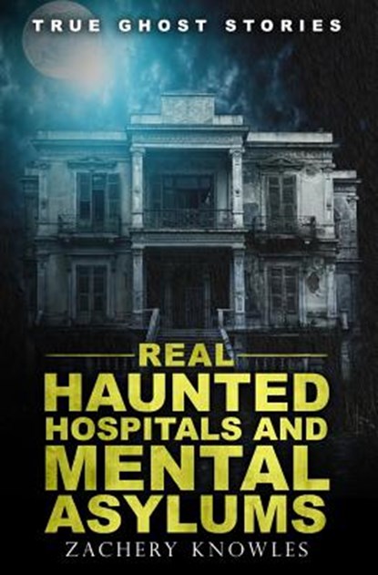 True Ghost Stories: Real Haunted Hospitals and Mental Asylums, Zachery Knowles - Paperback - 9781517759759