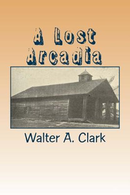 A Lost Arcadia: The Story of My Old Community, Walter A. Clark - Paperback - 9781517788148