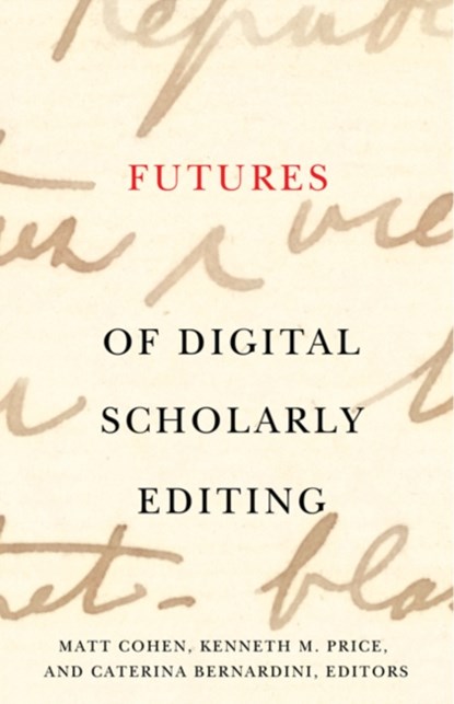 Futures of Digital Scholarly Editing, Matt Cohen ; Kenneth M. Price ; Caterina Bernardini - Paperback - 9781517916688