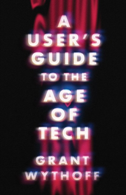 A User's Guide to the Age of Tech, Grant Wythoff - Paperback - 9781517918774