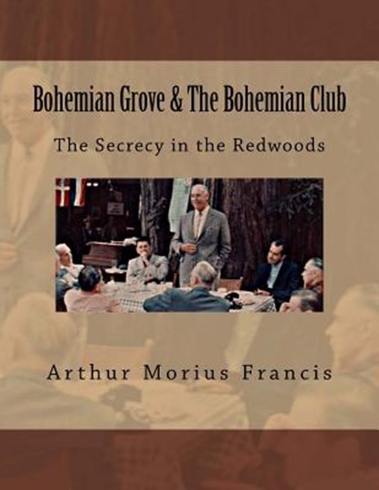 Bohemian Grove & The Bohemian Club: The Secrecy in the Redwoods, Arthur Morius Francis - Paperback - 9781518659195