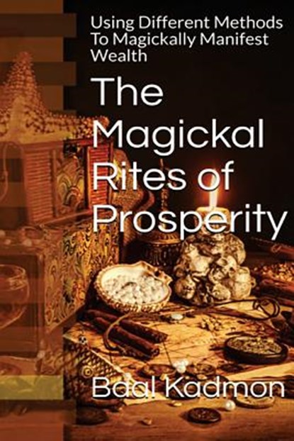 The Magickal Rites of Prosperity: Using Different Methods To Magickally Manifest Wealth, Baal Kadmon - Paperback - 9781518731976