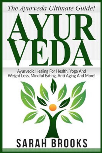 Ayurveda: The Ayurveda Ultimate Guide! Ayurvedic Healing For Health, Yoga And Weight Loss, Mindful Eating, Anti Aging And More!, Sarah Brooks - Paperback - 9781518735547