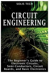Circuit Engineering: The Beginner's Guide to Electronic Circuits, Semi-Conductors, Circuit Boards, and Basic Electronics - Solis Tech - 9781518752254