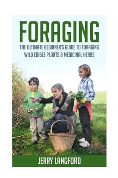 Foraging: The Ultimate Beginner's Guide to Foraging Wild Edible Plants & Medicinal Herbs, Jerry Langford - Paperback - 9781518759499