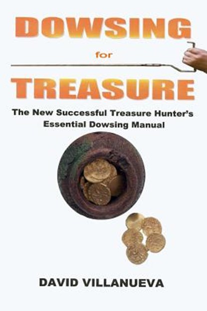 Dowsing for Treasure: The New Successful Treasure Hunter's Essential Dowsing Manual, David Villanueva - Paperback - 9781518766060