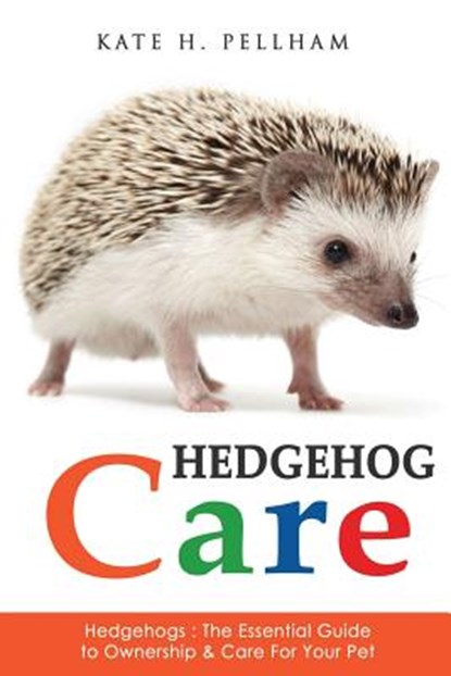 Hedgehogs: The Essential Guide to Ownership & Care for Your Pet, Kate H. Pellham - Paperback - 9781518843013