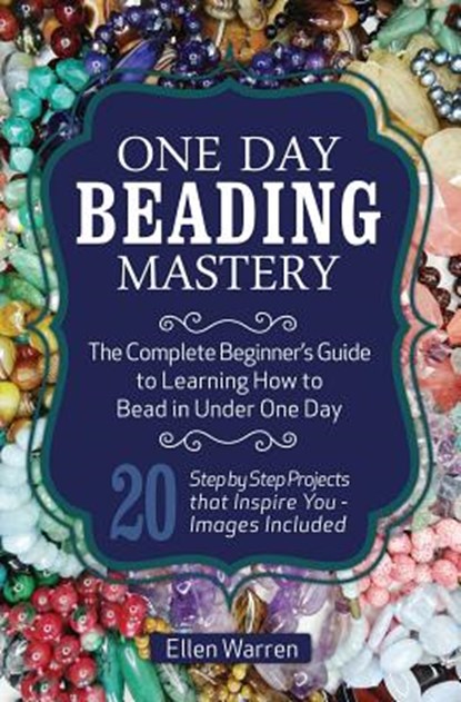 One Day Beading Mastery: The Complete Beginner's Guide to Learn How to Bead in Under One Day -10 Step by Step Bead Projects That Inspire You - Images, Ellen Warren - Paperback - 9781518885631