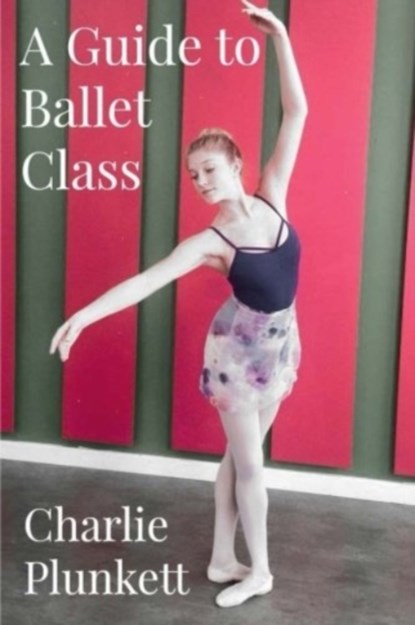 GUIDE TO BALLET CLASS, Charlie Plunkett - Paperback - 9781519101037