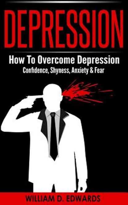 Depression: How To Overcome Depression - Confidence, Shyness, Anxiety & Fear, William D. Edwards - Paperback - 9781519103796
