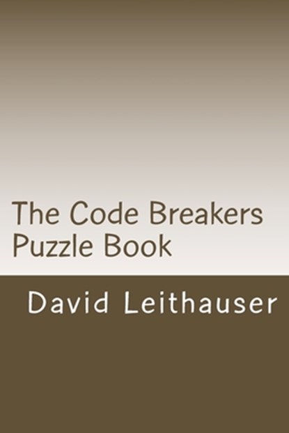 The Code Breakers Puzzle Book: 101 Cryptogram and Word Scramble Puzzles, David Leithauser - Paperback - 9781519152060