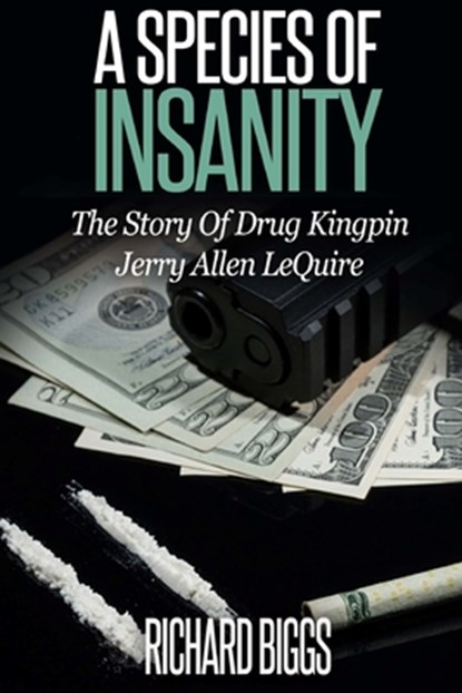 A Species of Insanity: The Story of Drug Kingpin Jerry Allen LeQuire, Richard B. Biggs - Paperback - 9781519176783