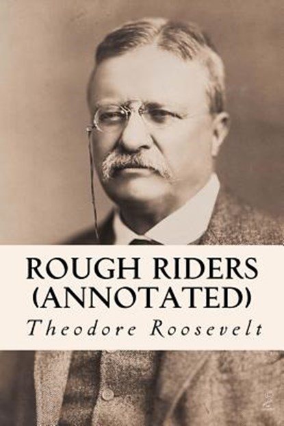 Rough Riders (annotated), Theodore Roosevelt - Paperback - 9781519182647