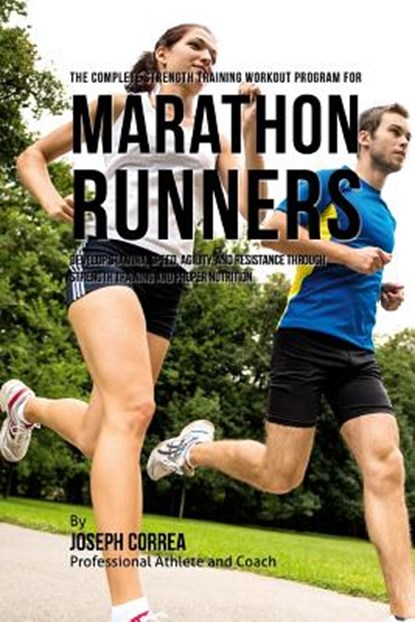 The Complete Strength Training Workout Program for Marathon Runners: Develop stamina, speed, agility, and resistance through strength training and pro, Correa (Professional Athlete and Coach) - Paperback - 9781519271013