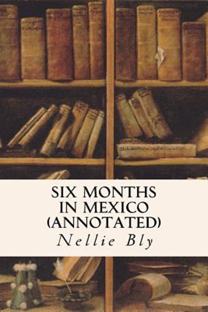 Six Months in Mexico (annotated), Nellie Bly - Paperback - 9781519288578