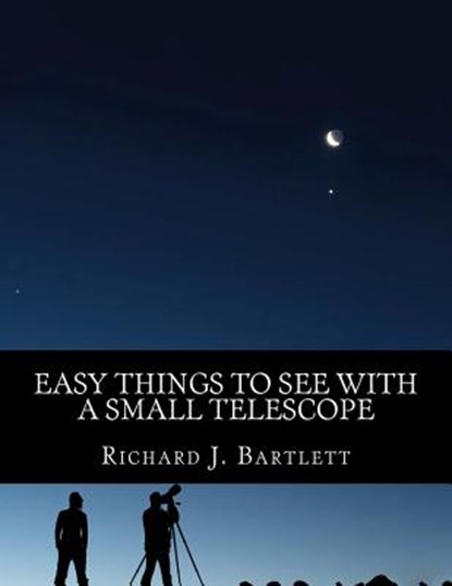 Easy Things to See with a Small Telescope: A Beginner's Guide to Over 60 Easy-To-Find Night Sky Sights, Richard J. Bartlett - Paperback - 9781519480736