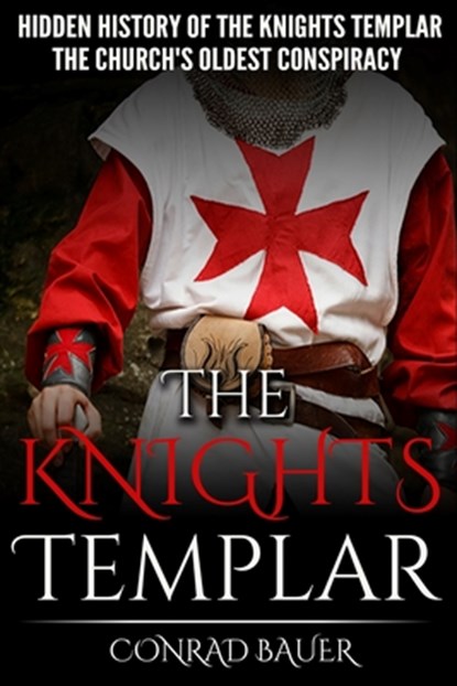 The Knights Templar: The Hidden History of the Knights Templar: The Church's Oldest Conspiracy, Conrad Bauer - Paperback - 9781519488763
