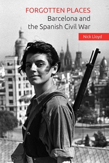 Forgotten Places: Barcelona and the Spanish Civil War, Nick Lloyd - Paperback - 9781519531117