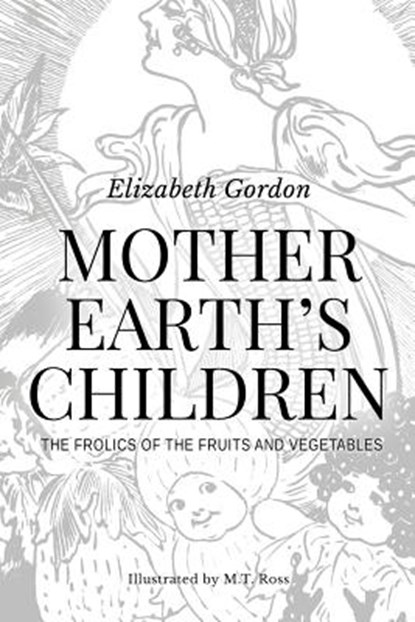 Mother Earth's Children; The Frolics of the Fruits and Vegetables: Illustrated in B & W, Elizabeth Gordon - Paperback - 9781519566461