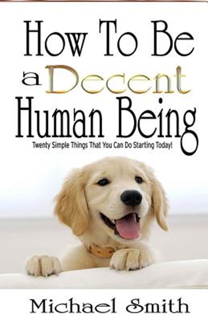 How To Be A Decent Human Being: Twenty Simple Things That You Can Do Starting Today!, Michael Smith - Paperback - 9781519712196