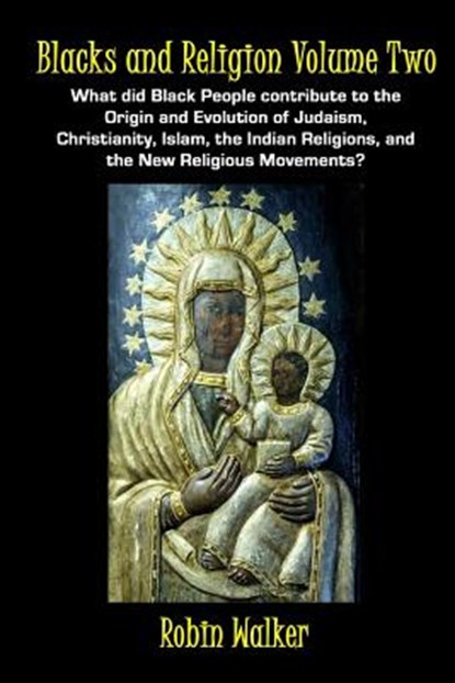 Blacks and Religion Volume Two: What did Black People contribute to the Origin and Evolution of Judaism, Christianity, Islam, the Indian Religions, an, WALKER,  Robin - Paperback - 9781519746368
